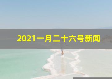 2021一月二十六号新闻