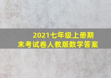 2021七年级上册期末考试卷人教版数学答案