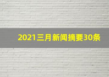 2021三月新闻摘要30条