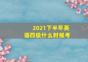 2021下半年英语四级什么时候考