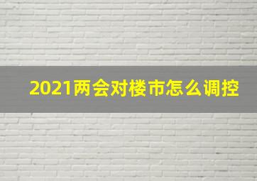 2021两会对楼市怎么调控