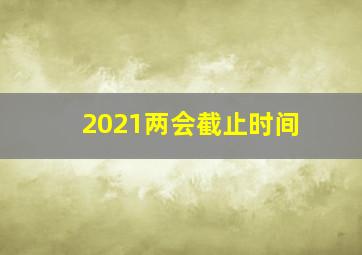 2021两会截止时间