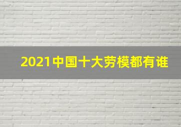 2021中国十大劳模都有谁