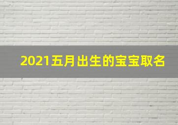 2021五月出生的宝宝取名