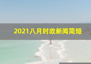 2021八月时政新闻简短