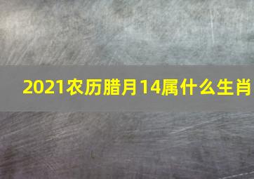 2021农历腊月14属什么生肖