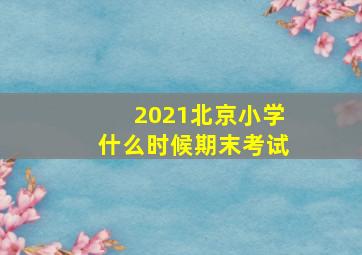 2021北京小学什么时候期末考试