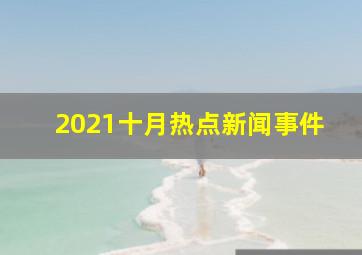 2021十月热点新闻事件