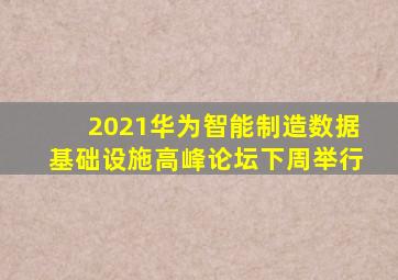 2021华为智能制造数据基础设施高峰论坛下周举行