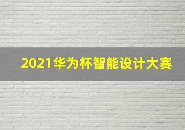 2021华为杯智能设计大赛