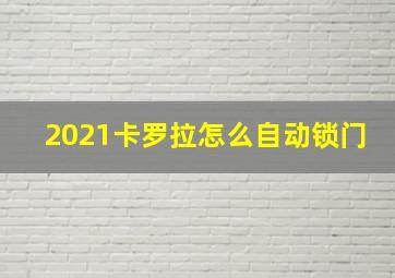 2021卡罗拉怎么自动锁门