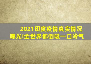 2021印度疫情真实情况曝光!全世界都倒吸一口冷气