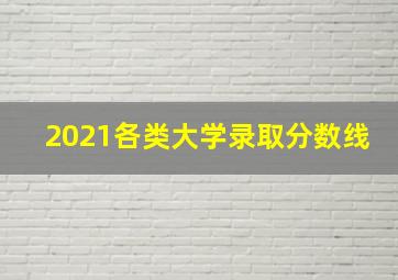 2021各类大学录取分数线