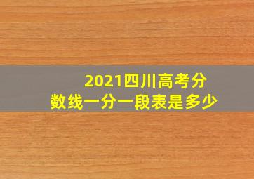 2021四川高考分数线一分一段表是多少