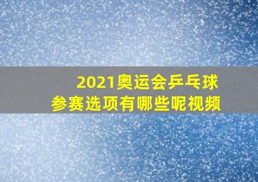 2021奥运会乒乓球参赛选项有哪些呢视频