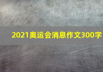 2021奥运会消息作文300字