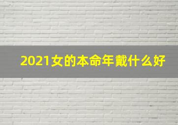 2021女的本命年戴什么好