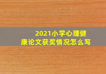 2021小学心理健康论文获奖情况怎么写