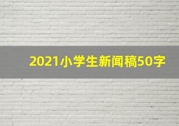 2021小学生新闻稿50字