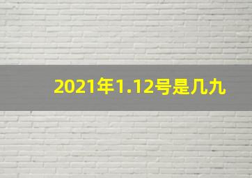 2021年1.12号是几九