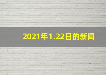 2021年1.22日的新闻