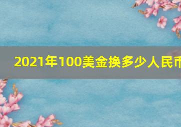 2021年100美金换多少人民币