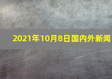 2021年10月8日国内外新闻