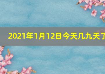 2021年1月12日今天几九天了