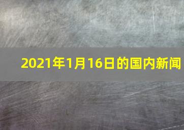 2021年1月16日的国内新闻