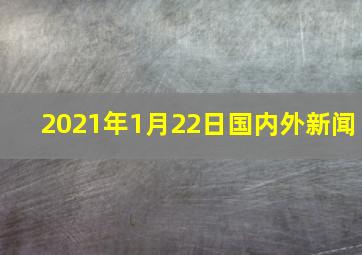 2021年1月22日国内外新闻