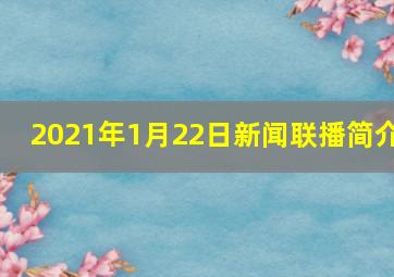 2021年1月22日新闻联播简介