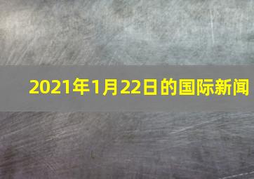 2021年1月22日的国际新闻