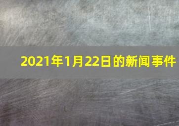 2021年1月22日的新闻事件