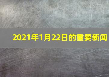 2021年1月22日的重要新闻