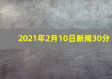 2021年2月10日新闻30分