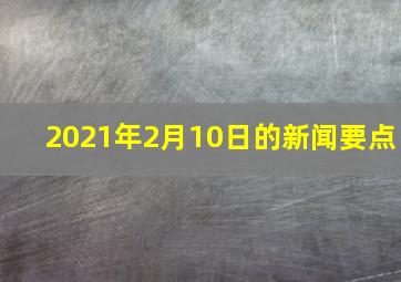 2021年2月10日的新闻要点