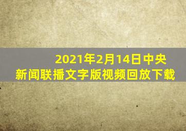 2021年2月14日中央新闻联播文字版视频回放下载