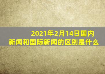 2021年2月14日国内新闻和国际新闻的区别是什么