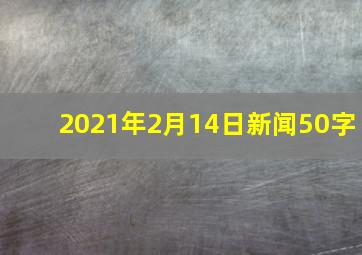 2021年2月14日新闻50字