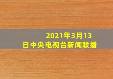 2021年3月13日中央电视台新闻联播