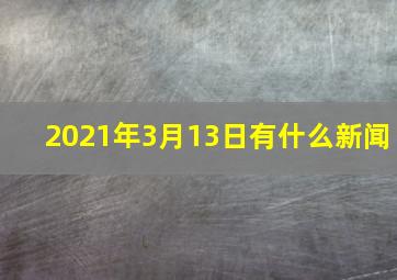 2021年3月13日有什么新闻