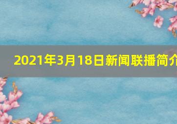 2021年3月18日新闻联播简介