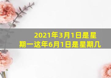 2021年3月1日是星期一这年6月1日是星期几