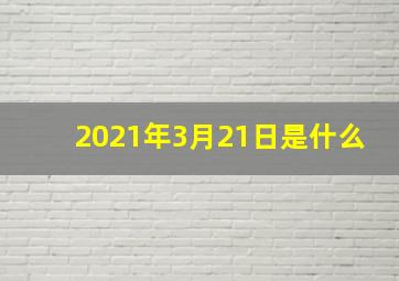 2021年3月21日是什么