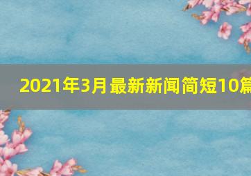 2021年3月最新新闻简短10篇