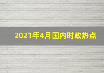 2021年4月国内时政热点