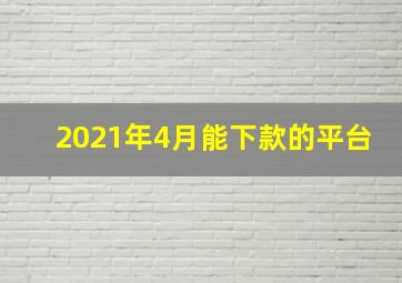 2021年4月能下款的平台