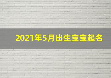 2021年5月出生宝宝起名