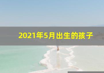 2021年5月出生的孩子