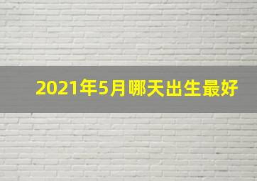 2021年5月哪天出生最好